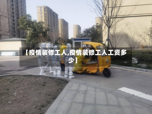 【疫情装修工人,疫情装修工人工资多少】-第1张图片
