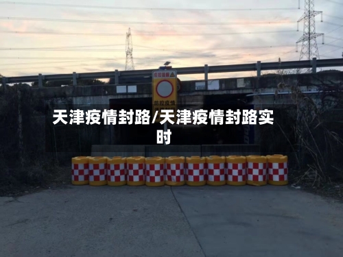 天津疫情封路/天津疫情封路实时-第2张图片