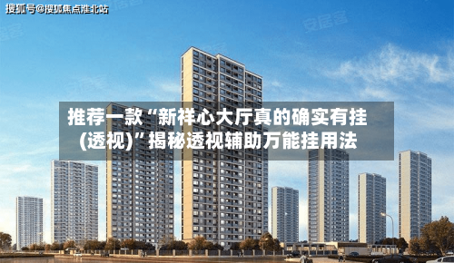 推荐一款“新祥心大厅真的确实有挂(透视)”揭秘透视辅助万能挂用法-第1张图片