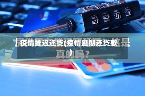 疫情推迟还贷(疫情延期还贷款)-第1张图片