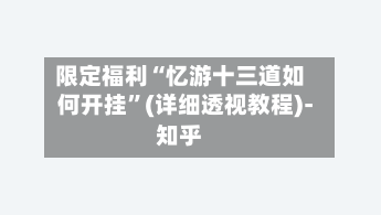 限定福利“忆游十三道如何开挂”(详细透视教程)-知乎-第2张图片