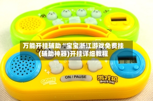 万能开挂辅助“宝宝浙江游戏免费挂(辅助神器)开挂详细教程-第1张图片