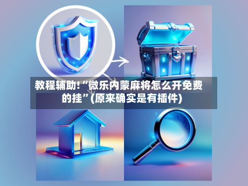 教程辅助!“微乐内蒙麻将怎么开免费的挂	”(原来确实是有插件)-第3张图片