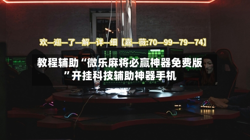 教程辅助“微乐麻将必赢神器免费版”开挂科技辅助神器手机-第1张图片