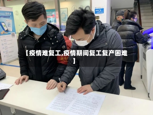 【疫情难复工,疫情期间复工复产困难】-第1张图片