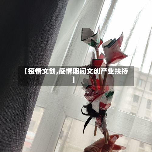 【疫情文创,疫情期间文创产业扶持】-第1张图片