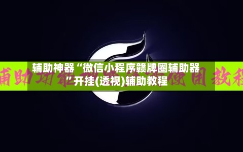 辅助神器“微信小程序赣牌圈辅助器	”开挂(透视)辅助教程-第2张图片