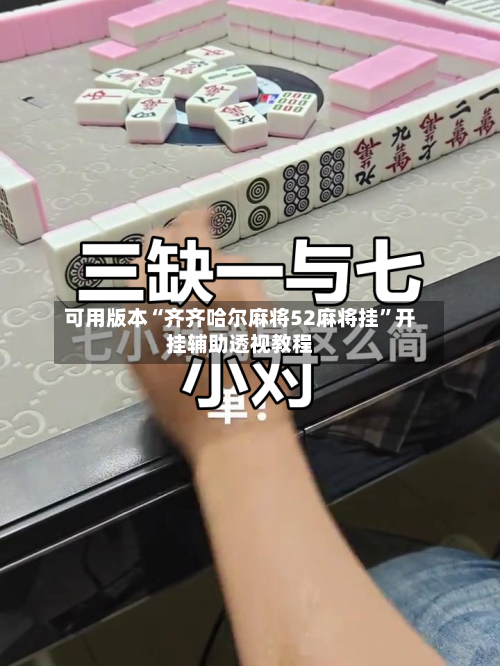 可用版本“齐齐哈尔麻将52麻将挂	”开挂辅助透视教程-第1张图片