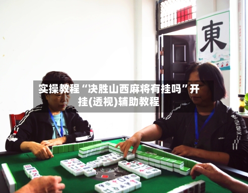 实操教程“决胜山西麻将有挂吗	”开挂(透视)辅助教程-第2张图片