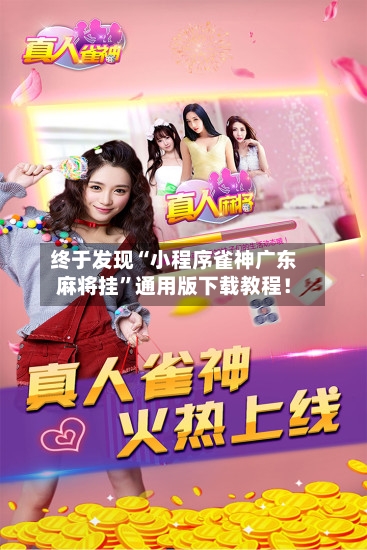 终于发现“小程序雀神广东麻将挂”通用版下载教程！-第1张图片