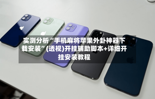 实测分析“手机麻将苹果外卦神器下载安装”(透视)开挂辅助脚本+详细开挂安装教程-第1张图片