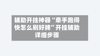 辅助开挂神器“牵手跑得快怎么刷好牌	”开挂辅助详细步骤-第2张图片