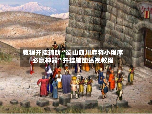 教程开挂辅助“蜀山四川麻将小程序必赢神器”开挂辅助透视教程-第2张图片