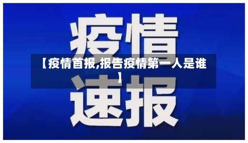 【疫情首报,报告疫情第一人是谁】-第1张图片