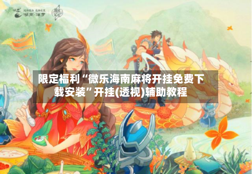 限定福利“微乐海南麻将开挂免费下载安装”开挂(透视)辅助教程-第2张图片