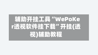 辅助开挂工具“WePoKer透视软件挂下载	”开挂(透视)辅助教程-第1张图片