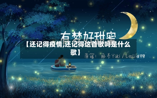 【还记得疫情,还记得这首歌吗是什么歌】-第1张图片