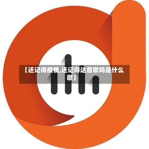 【还记得疫情,还记得这首歌吗是什么歌】-第2张图片
