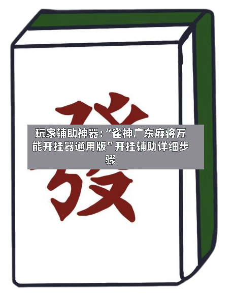 玩家辅助神器:“雀神广东麻将万能开挂器通用版”开挂辅助详细步骤-第2张图片
