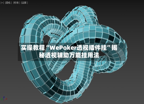 实操教程“WePoker透视插件挂	”揭秘透视辅助万能挂用法-第1张图片