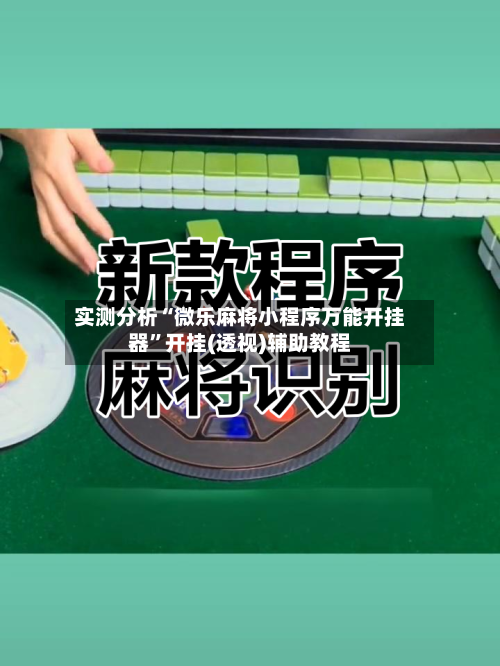 实测分析“微乐麻将小程序万能开挂器	”开挂(透视)辅助教程-第1张图片