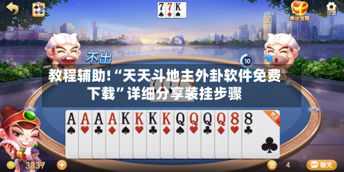 教程辅助!“天天斗地主外卦软件免费下载”详细分享装挂步骤-第3张图片
