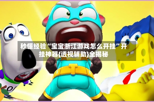 秒懂经验“宝宝浙江游戏怎么开挂”开挂神器{透视辅助}全揭秘-第1张图片