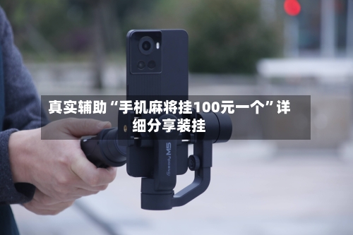 真实辅助“手机麻将挂100元一个	”详细分享装挂-第1张图片