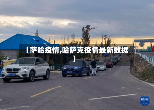 【萨哈疫情,哈萨克疫情最新数据】-第1张图片