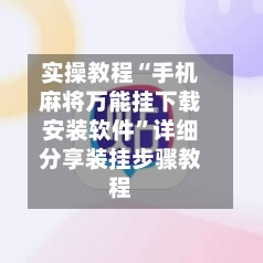 实操教程“手机麻将万能挂下载安装软件”详细分享装挂步骤教程-第2张图片