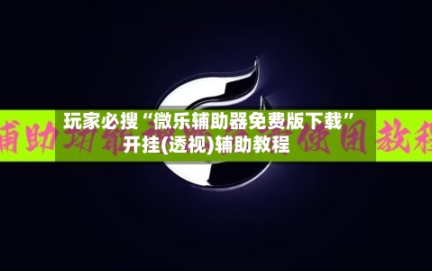 玩家必搜“微乐辅助器免费版下载	”开挂(透视)辅助教程-第1张图片