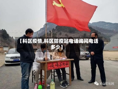 【科区疫情,科区防疫站电话询问电话多少】-第3张图片