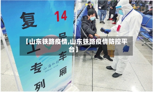 【山东铁路疫情,山东铁路疫情防控平台】-第1张图片