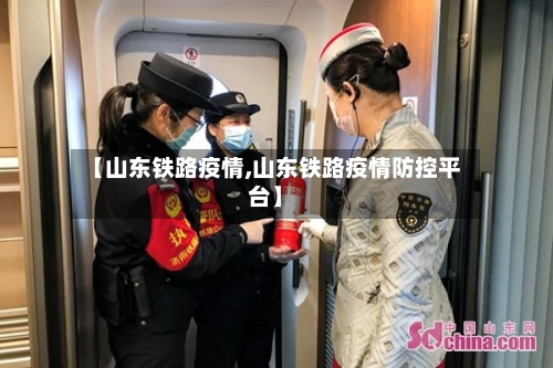 【山东铁路疫情,山东铁路疫情防控平台】-第2张图片