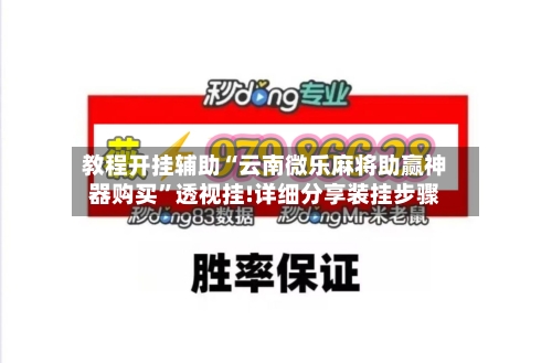教程开挂辅助“云南微乐麻将助赢神器购买”透视挂!详细分享装挂步骤-第2张图片