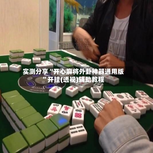 实测分享“开心麻将外卦神器通用版	”开挂(透视)辅助教程-第1张图片