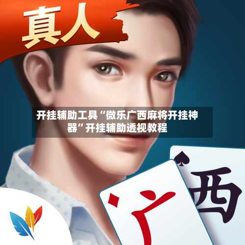 开挂辅助工具“微乐广西麻将开挂神器”开挂辅助透视教程-第1张图片