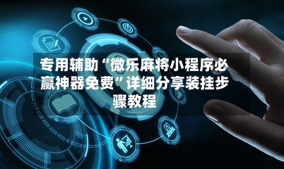 专用辅助“微乐麻将小程序必赢神器免费”详细分享装挂步骤教程-第3张图片