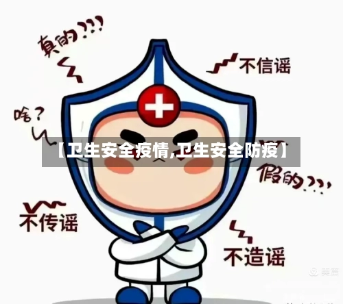 【卫生安全疫情,卫生安全防疫】-第2张图片