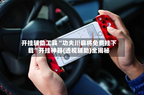 开挂辅助工具“功夫川麻将免费挂下载	”开挂神器{透视辅助}全揭秘-第2张图片