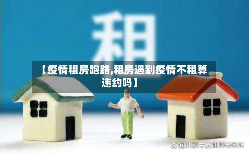 【疫情租房跑路,租房遇到疫情不租算违约吗】-第2张图片