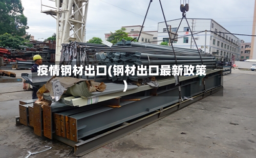 疫情钢材出口(钢材出口最新政策)-第2张图片
