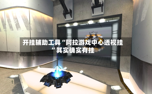 开挂辅助工具“阿拉游戏中心透视挂”其实确实有挂-第1张图片