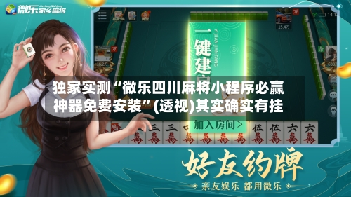 独家实测“微乐四川麻将小程序必赢神器免费安装”(透视)其实确实有挂-第2张图片