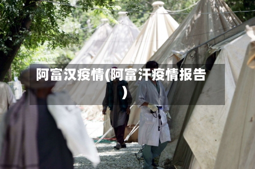 阿富汉疫情(阿富汗疫情报告)-第1张图片