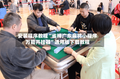 安装程序教程“雀神广东麻将小程序万能开挂器”通用版下载教程-第1张图片