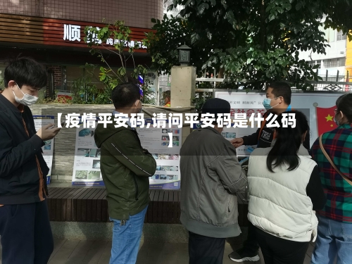 【疫情平安码,请问平安码是什么码】-第1张图片