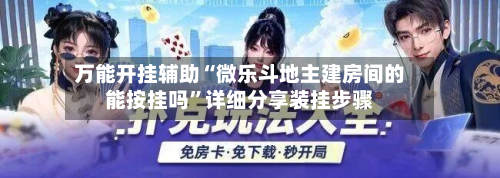 万能开挂辅助“微乐斗地主建房间的能按挂吗	”详细分享装挂步骤-第1张图片