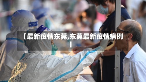 【最新疫情东莞,东莞最新疫情病例】-第1张图片