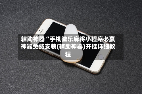 辅助神器“手机微乐麻将小程序必赢神器免费安装(辅助神器)开挂详细教程-第2张图片